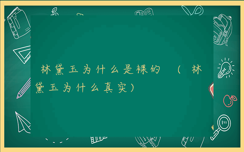 林黛玉为什么是裸的 (林黛玉为什么真实)